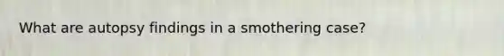 What are autopsy findings in a smothering case?