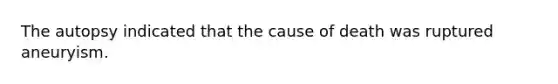 The autopsy indicated that the cause of death was ruptured aneuryism.