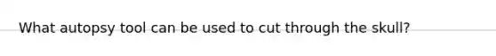 What autopsy tool can be used to cut through the skull?