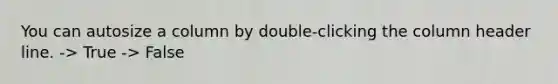 You can autosize a column by double-clicking the column header line. -> True -> False