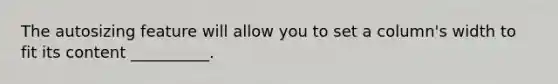 The autosizing feature will allow you to set a column's width to fit its content __________.