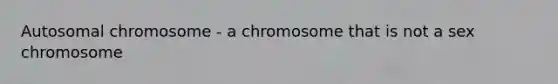 Autosomal chromosome - a chromosome that is not a sex chromosome