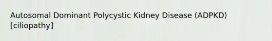 Autosomal Dominant Polycystic Kidney Disease (ADPKD) [ciliopathy]