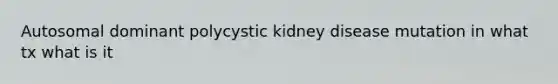 Autosomal dominant polycystic kidney disease mutation in what tx what is it