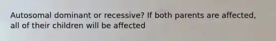 Autosomal dominant or recessive? If both parents are affected, all of their children will be affected