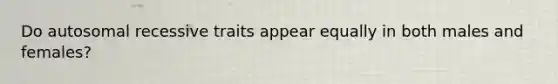 Do autosomal recessive traits appear equally in both males and females?
