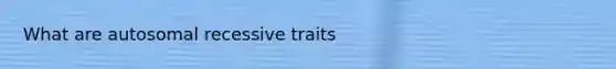 What are autosomal recessive traits