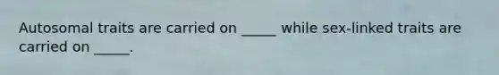 Autosomal traits are carried on _____ while sex-linked traits are carried on _____.