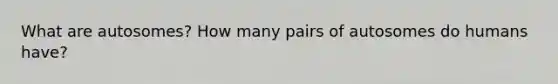 What are autosomes? How many pairs of autosomes do humans have?