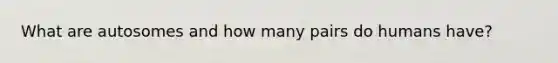 What are autosomes and how many pairs do humans have?