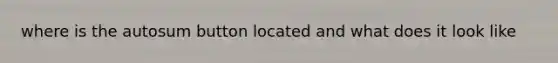 where is the autosum button located and what does it look like