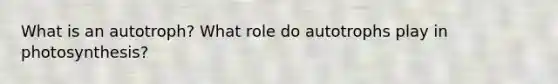 What is an autotroph? What role do autotrophs play in photosynthesis?