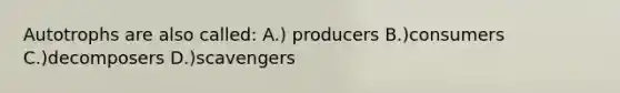 Autotrophs are also called: A.) producers B.)consumers C.)decomposers D.)scavengers