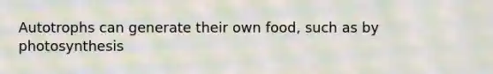 Autotrophs can generate their own food, such as by photosynthesis