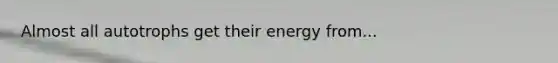 Almost all autotrophs get their energy from...