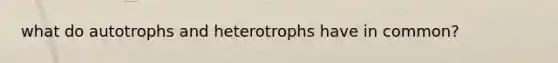 what do autotrophs and heterotrophs have in common?