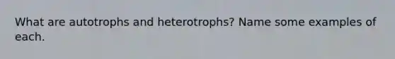 What are autotrophs and heterotrophs? Name some examples of each.