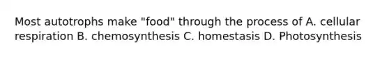 Most autotrophs make "food" through the process of A. cellular respiration B. chemosynthesis C. homestasis D. Photosynthesis