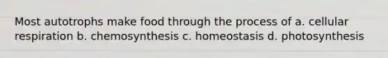 Most autotrophs make food through the process of a. cellular respiration b. chemosynthesis c. homeostasis d. photosynthesis