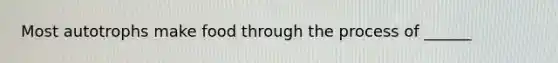 Most autotrophs make food through the process of ______