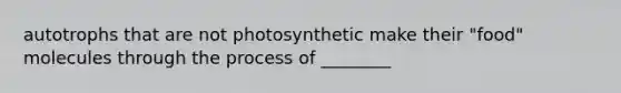 autotrophs that are not photosynthetic make their "food" molecules through the process of ________