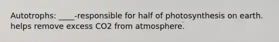 Autotrophs: ____-responsible for half of photosynthesis on earth. helps remove excess CO2 from atmosphere.