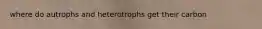 where do autrophs and heterotrophs get their carbon