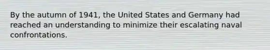 By the autumn of 1941, the United States and Germany had reached an understanding to minimize their escalating naval confrontations.