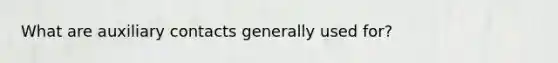 What are auxiliary contacts generally used for?