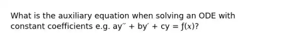 What is the auxiliary equation when solving an ODE with constant coefficients e.g. ay′′ + by′ + cy = ƒ(𝑥)?