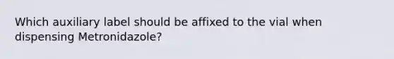 Which auxiliary label should be affixed to the vial when dispensing Metronidazole?