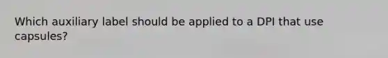 Which auxiliary label should be applied to a DPI that use capsules?
