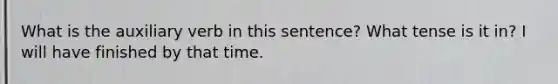 What is the auxiliary verb in this sentence? What tense is it in? I will have finished by that time.