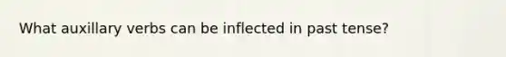 What auxillary verbs can be inflected in past tense?