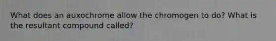 What does an auxochrome allow the chromogen to do? What is the resultant compound called?