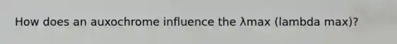 How does an auxochrome influence the λmax (lambda max)?