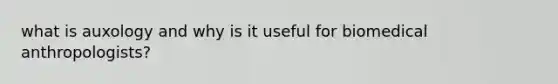 what is auxology and why is it useful for biomedical anthropologists?