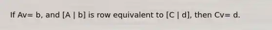 If Av= b, and [A | b] is row equivalent to [C | d], then Cv= d.