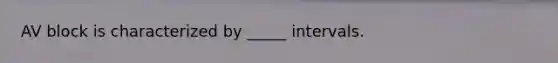 AV block is characterized by _____ intervals.