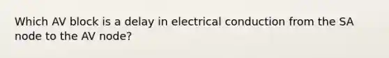 Which AV block is a delay in electrical conduction from the SA node to the AV node?