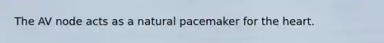 The AV node acts as a natural pacemaker for the heart.