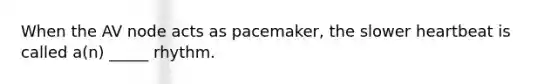 When the AV node acts as pacemaker, the slower heartbeat is called a(n) _____ rhythm.