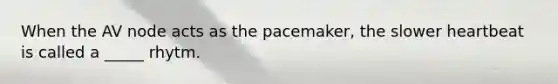 When the AV node acts as the pacemaker, the slower heartbeat is called a _____ rhytm.