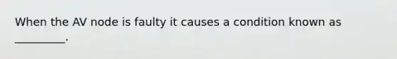 When the AV node is faulty it causes a condition known as _________.