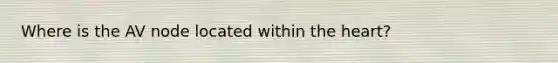 Where is the AV node located within the heart?