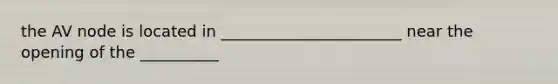 the AV node is located in _______________________ near the opening of the __________
