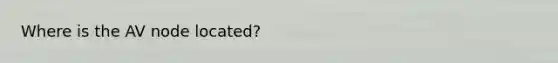 Where is the AV node located?