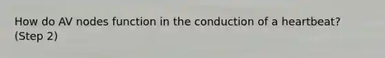 How do AV nodes function in the conduction of a heartbeat? (Step 2)