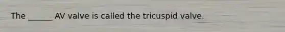 The ______ AV valve is called the tricuspid valve.