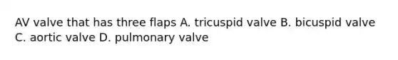 AV valve that has three flaps A. tricuspid valve B. bicuspid valve C. aortic valve D. pulmonary valve